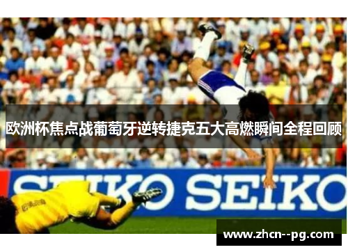 欧洲杯焦点战葡萄牙逆转捷克五大高燃瞬间全程回顾