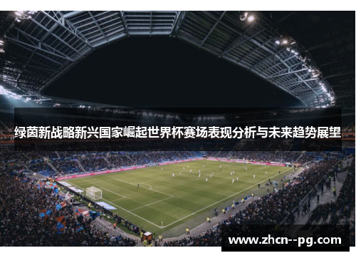 绿茵新战略新兴国家崛起世界杯赛场表现分析与未来趋势展望