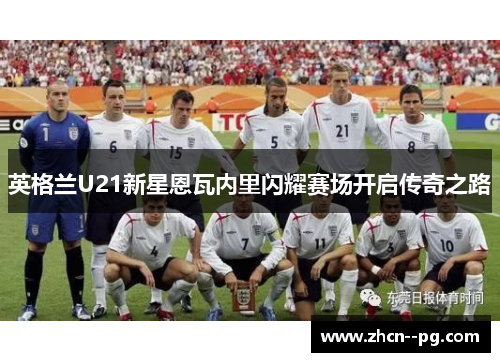 英格兰U21新星恩瓦内里闪耀赛场开启传奇之路