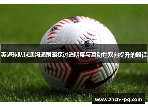 英超球队球迷沟通策略探讨透明度与互动性双向提升的路径