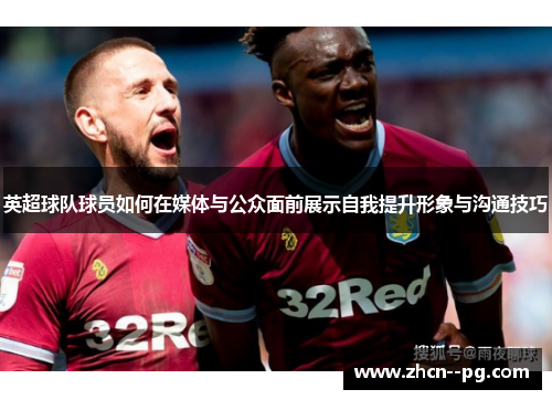 英超球队球员如何在媒体与公众面前展示自我提升形象与沟通技巧