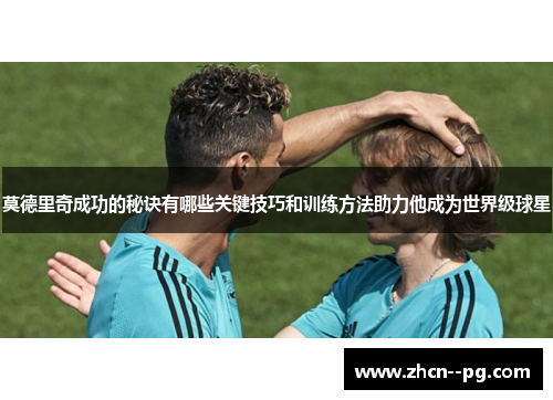 莫德里奇成功的秘诀有哪些关键技巧和训练方法助力他成为世界级球星