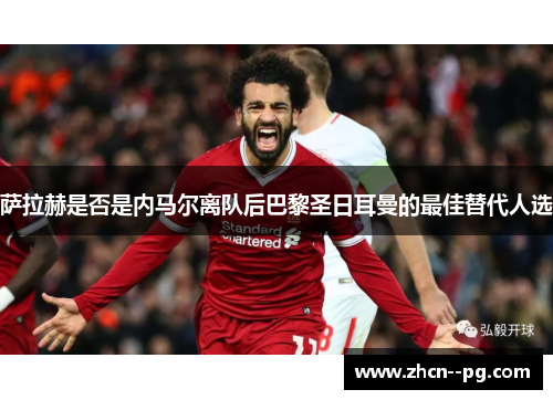 萨拉赫是否是内马尔离队后巴黎圣日耳曼的最佳替代人选