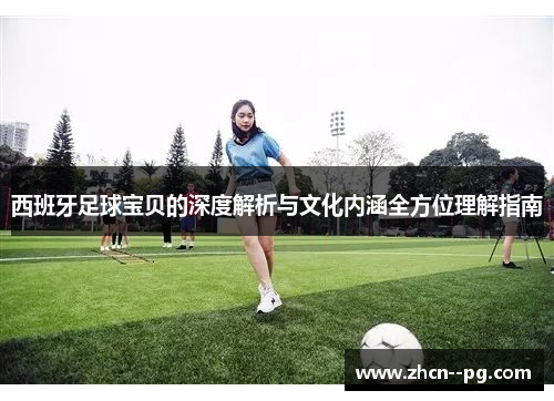 西班牙足球宝贝的深度解析与文化内涵全方位理解指南 西班牙足球宝贝的深度解析与文化内涵全方位理解指南