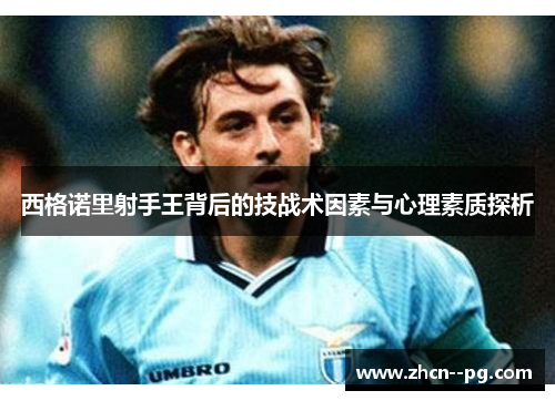 西格诺里射手王背后的技战术因素与心理素质探析 西格诺里射手王背后的技战术因素与心理素质探析