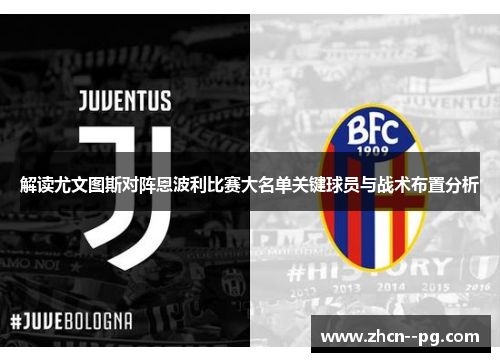 解读尤文图斯对阵恩波利比赛大名单关键球员与战术布置分析 解读尤文图斯对阵恩波利比赛大名单关键球员与战术布置分析