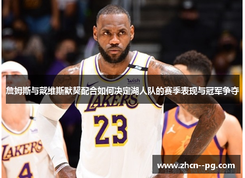 詹姆斯与戴维斯默契配合如何决定湖人队的赛季表现与冠军争夺 詹姆斯与戴维斯默契配合如何决定湖人队的赛季表现与冠军争夺