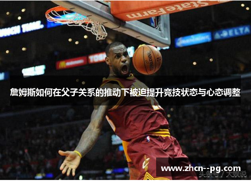 詹姆斯如何在父子关系的推动下被迫提升竞技状态与心态调整 詹姆斯如何在父子关系的推动下被迫提升竞技状态与心态调整