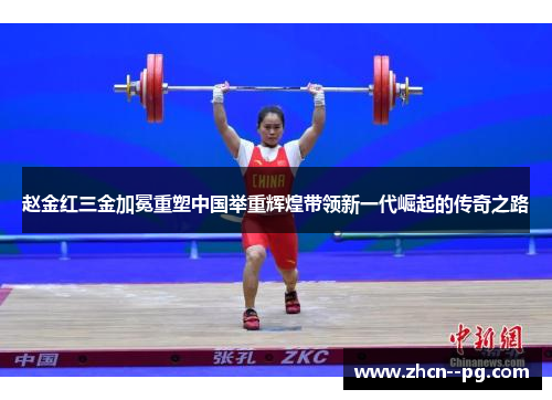 赵金红三金加冕重塑中国举重辉煌带领新一代崛起的传奇之路 赵金红三金加冕重塑中国举重辉煌带领新一代崛起的传奇之路