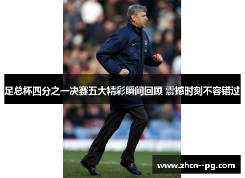 足总杯四分之一决赛五大精彩瞬间回顾 震撼时刻不容错过 足总杯四分之一决赛五大精彩瞬间回顾 震撼时刻不容错过