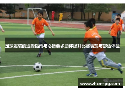 足球服装的选择指南与必备要求助你提升比赛表现与舒适体验 足球服装的选择指南与必备要求助你提升比赛表现与舒适体验