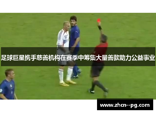 足球巨星携手慈善机构在赛季中筹集大量善款助力公益事业 足球巨星携手慈善机构在赛季中筹集大量善款助力公益事业