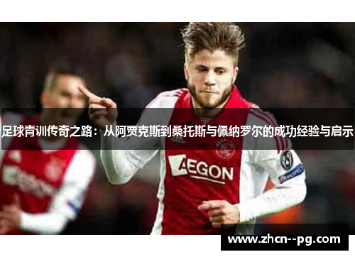 足球青训传奇之路:从阿贾克斯到桑托斯与佩纳罗尔的成功经验与启示 足球青训传奇之路:从阿贾克斯到桑托斯与佩纳罗尔的成功经验与启示