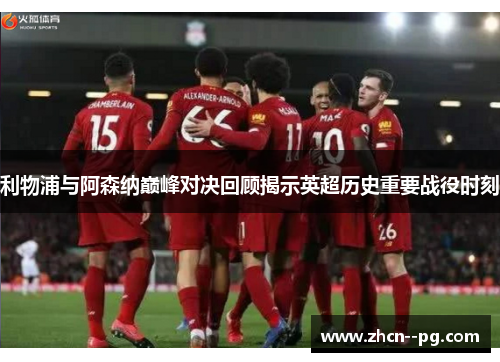 利物浦与阿森纳巅峰对决回顾揭示英超历史重要战役时刻 利物浦与阿森纳巅峰对决回顾揭示英超历史重要战役时刻