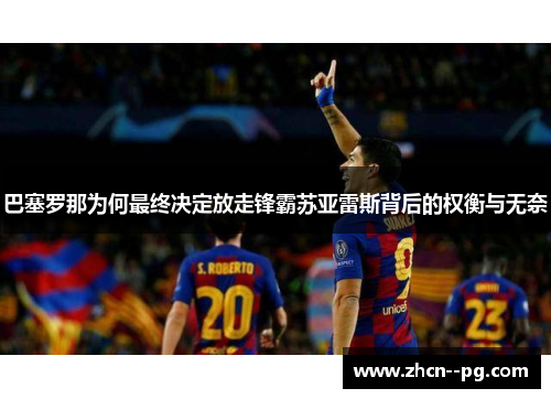 巴塞罗那为何最终决定放走锋霸苏亚雷斯背后的权衡与无奈