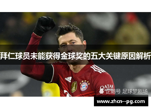 拜仁球员未能获得金球奖的五大关键原因解析 拜仁球员未能获得金球奖的五大关键原因解析