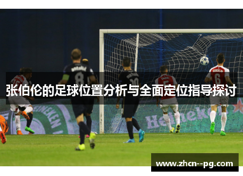 张伯伦的足球位置分析与全面定位指导探讨 张伯伦的足球位置分析与全面定位指导探讨