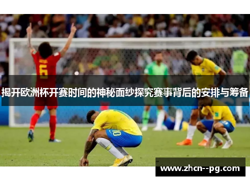 揭开欧洲杯开赛时间的神秘面纱探究赛事背后的安排与筹备 揭开欧洲杯开赛时间的神秘面纱探究赛事背后的安排与筹备