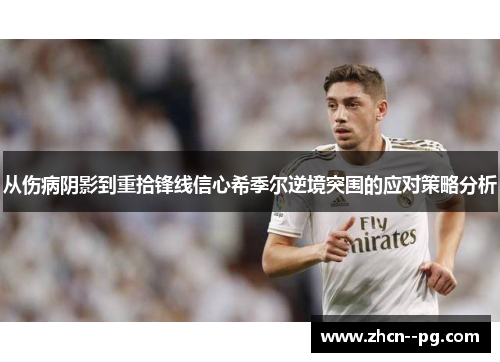 从伤病阴影到重拾锋线信心希季尔逆境突围的应对策略分析 从伤病阴影到重拾锋线信心希季尔逆境突围的应对策略分析