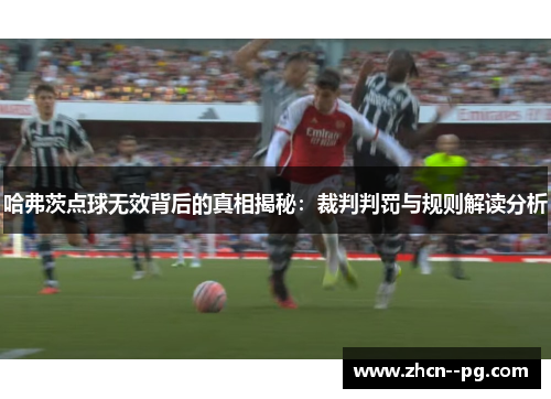 哈弗茨点球无效背后的真相揭秘:裁判判罚与规则解读分析 哈弗茨点球无效背后的真相揭秘:裁判判罚与规则解读分析