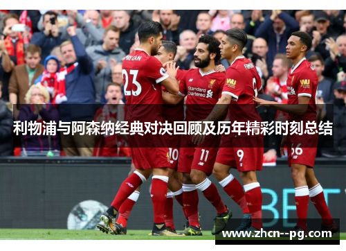 利物浦与阿森纳经典对决回顾及历年精彩时刻总结 利物浦与阿森纳经典对决回顾及历年精彩时刻总结