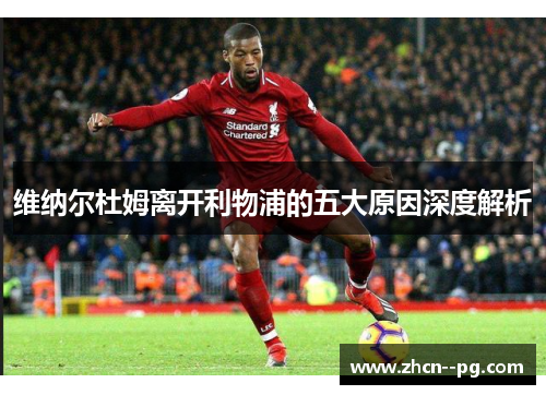 维纳尔杜姆离开利物浦的五大原因深度解析 维纳尔杜姆离开利物浦的五大原因深度解析