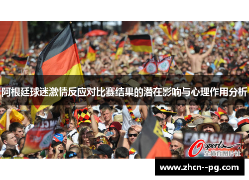 阿根廷球迷激情反应对比赛结果的潜在影响与心理作用分析