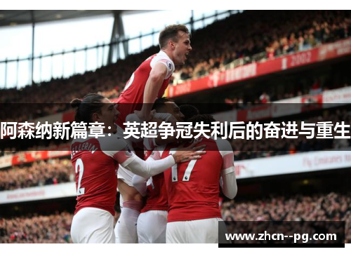阿森纳新篇章：英超争冠失利后的奋进与重生