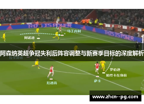 阿森纳英超争冠失利后阵容调整与新赛季目标的深度解析 阿森纳英超争冠失利后阵容调整与新赛季目标的深度解析