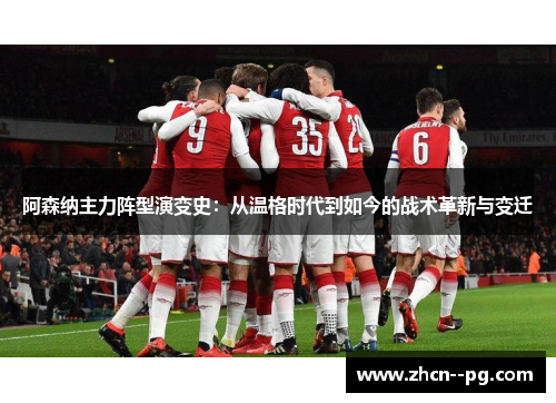阿森纳主力阵型演变史:从温格时代到如今的战术革新与变迁 阿森纳主力阵型演变史:从温格时代到如今的战术革新与变迁