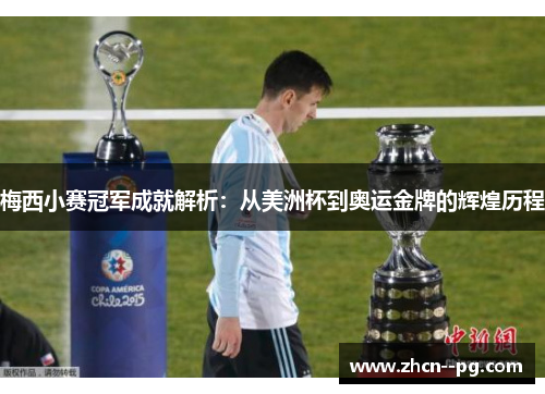梅西小赛冠军成就解析:从美洲杯到奥运金牌的辉煌历程 梅西小赛冠军成就解析:从美洲杯到奥运金牌的辉煌历程