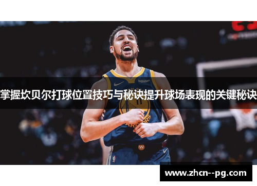 掌握坎贝尔打球位置技巧与秘诀提升球场表现的关键秘诀 掌握坎贝尔打球位置技巧与秘诀提升球场表现的关键秘诀