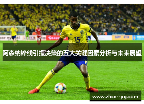 阿森纳锋线引援决策的五大关键因素分析与未来展望 阿森纳锋线引援决策的五大关键因素分析与未来展望