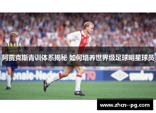 阿贾克斯青训体系揭秘 如何培养世界级足球明星球员 阿贾克斯青训体系揭秘 如何培养世界级足球明星球员