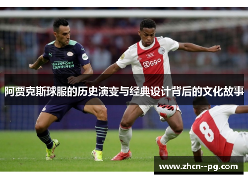 阿贾克斯球服的历史演变与经典设计背后的文化故事 阿贾克斯球服的历史演变与经典设计背后的文化故事