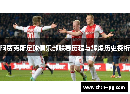 阿贾克斯足球俱乐部联赛历程与辉煌历史探析 阿贾克斯足球俱乐部联赛历程与辉煌历史探析