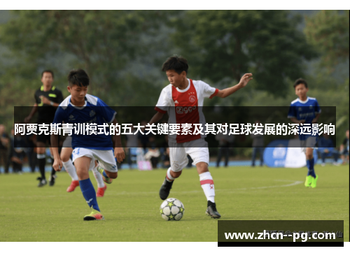 阿贾克斯青训模式的五大关键要素及其对足球发展的深远影响 阿贾克斯青训模式的五大关键要素及其对足球发展的深远影响