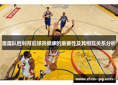 雷霆队胜利背后球员健康的重要性及其相互关系分析 雷霆队胜利背后球员健康的重要性及其相互关系分析