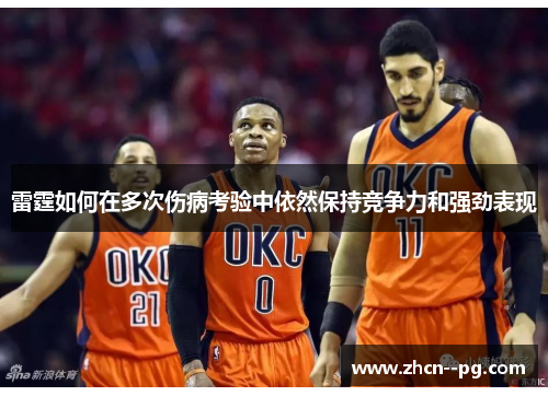雷霆如何在多次伤病考验中依然保持竞争力和强劲表现 雷霆如何在多次伤病考验中依然保持竞争力和强劲表现