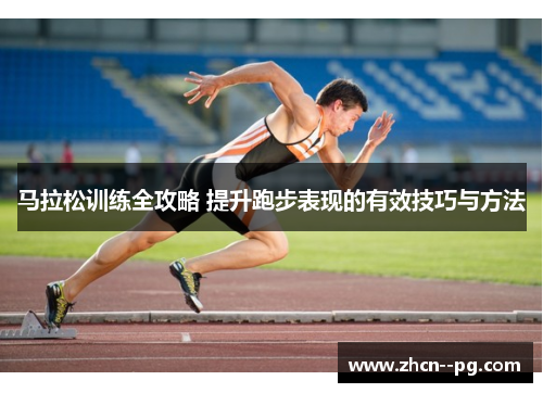 马拉松训练全攻略 提升跑步表现的有效技巧与方法