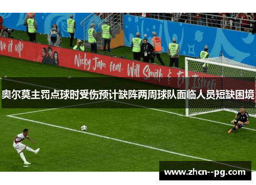 奥尔莫主罚点球时受伤预计缺阵两周球队面临人员短缺困境