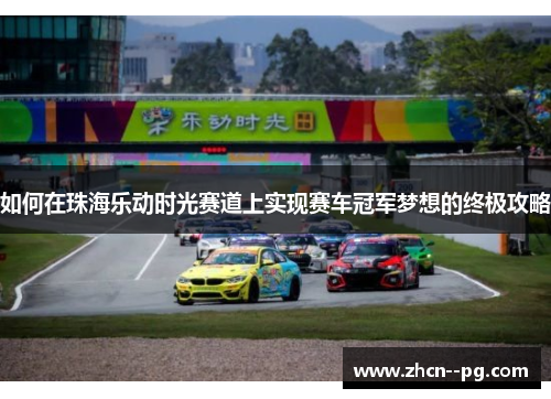 如何在珠海乐动时光赛道上实现赛车冠军梦想的终极攻略 如何在珠海乐动时光赛道上实现赛车冠军梦想的终极攻略