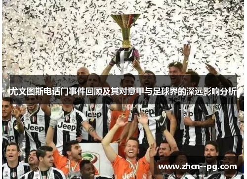 尤文图斯电话门事件回顾及其对意甲与足球界的深远影响分析 尤文图斯电话门事件回顾及其对意甲与足球界的深远影响分析