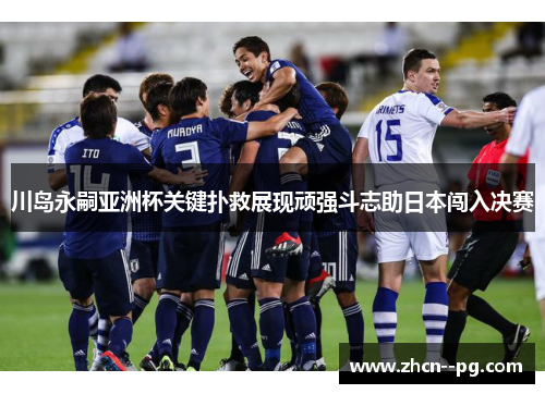 川岛永嗣亚洲杯关键扑救展现顽强斗志助日本闯入决赛