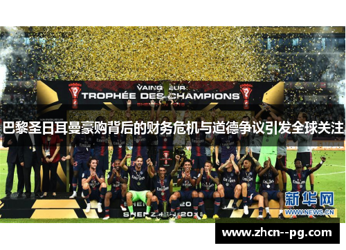 巴黎圣日耳曼豪购背后的财务危机与道德争议引发全球关注