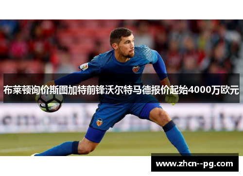 布莱顿询价斯图加特前锋沃尔特马德报价起始4000万欧元
