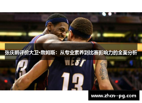张庆鹏评价大卫·詹姆斯：从专业素养到比赛影响力的全面分析