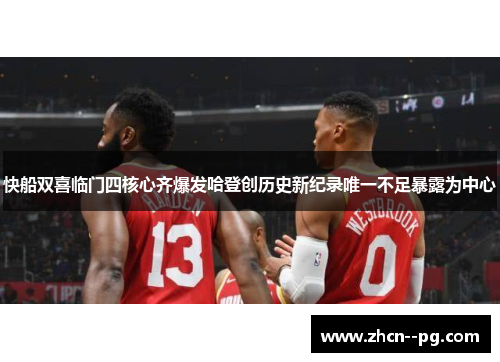 快船双喜临门四核心齐爆发哈登创历史新纪录唯一不足暴露为中心