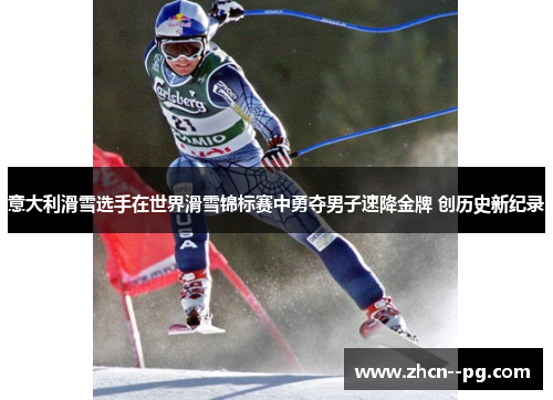 意大利滑雪选手在世界滑雪锦标赛中勇夺男子速降金牌 创历史新纪录
