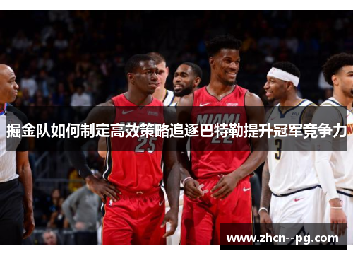 掘金队如何制定高效策略追逐巴特勒提升冠军竞争力